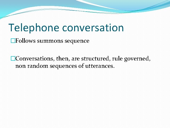 Telephone conversation �Follows summons sequence �Conversations, then, are structured, rule governed, non random sequences