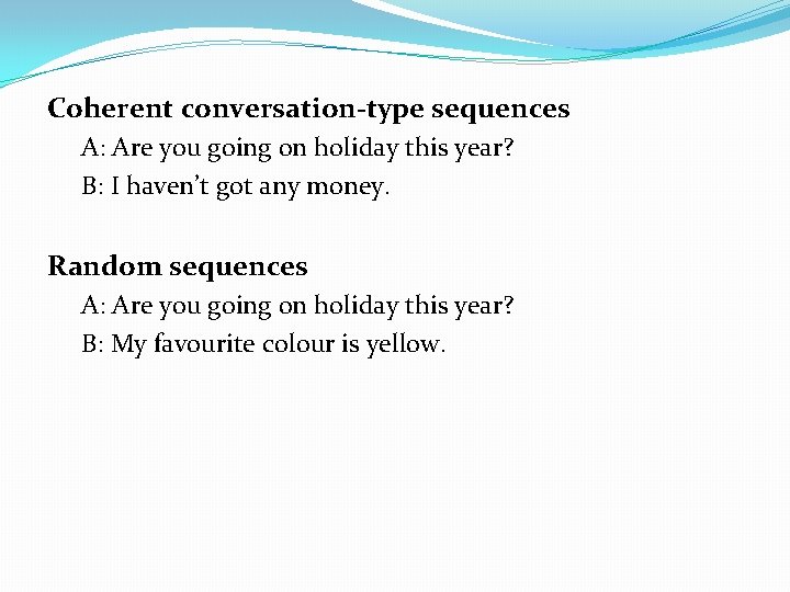 Coherent conversation-type sequences A: Are you going on holiday this year? B: I haven’t