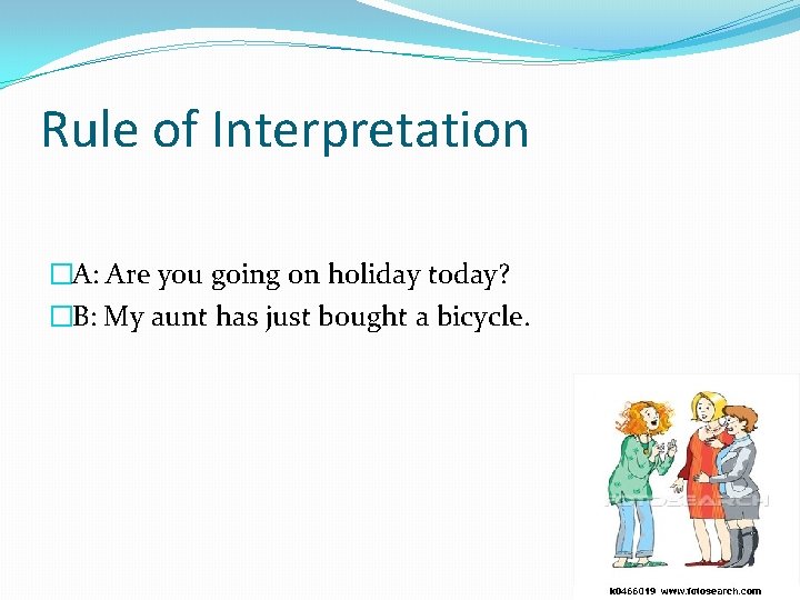 Rule of Interpretation �A: Are you going on holiday today? �B: My aunt has