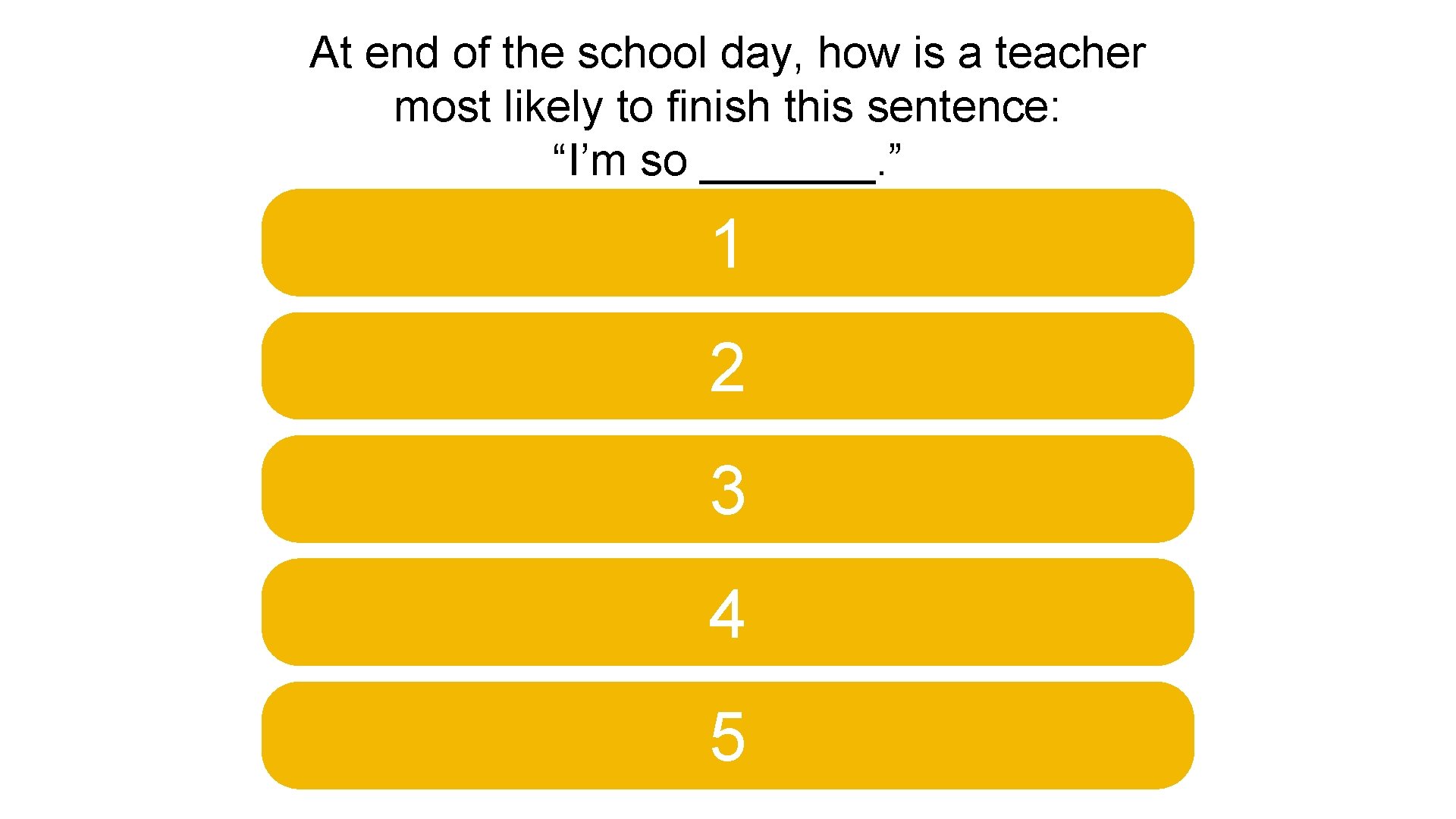 At end of the school day, how is a teacher most likely to finish