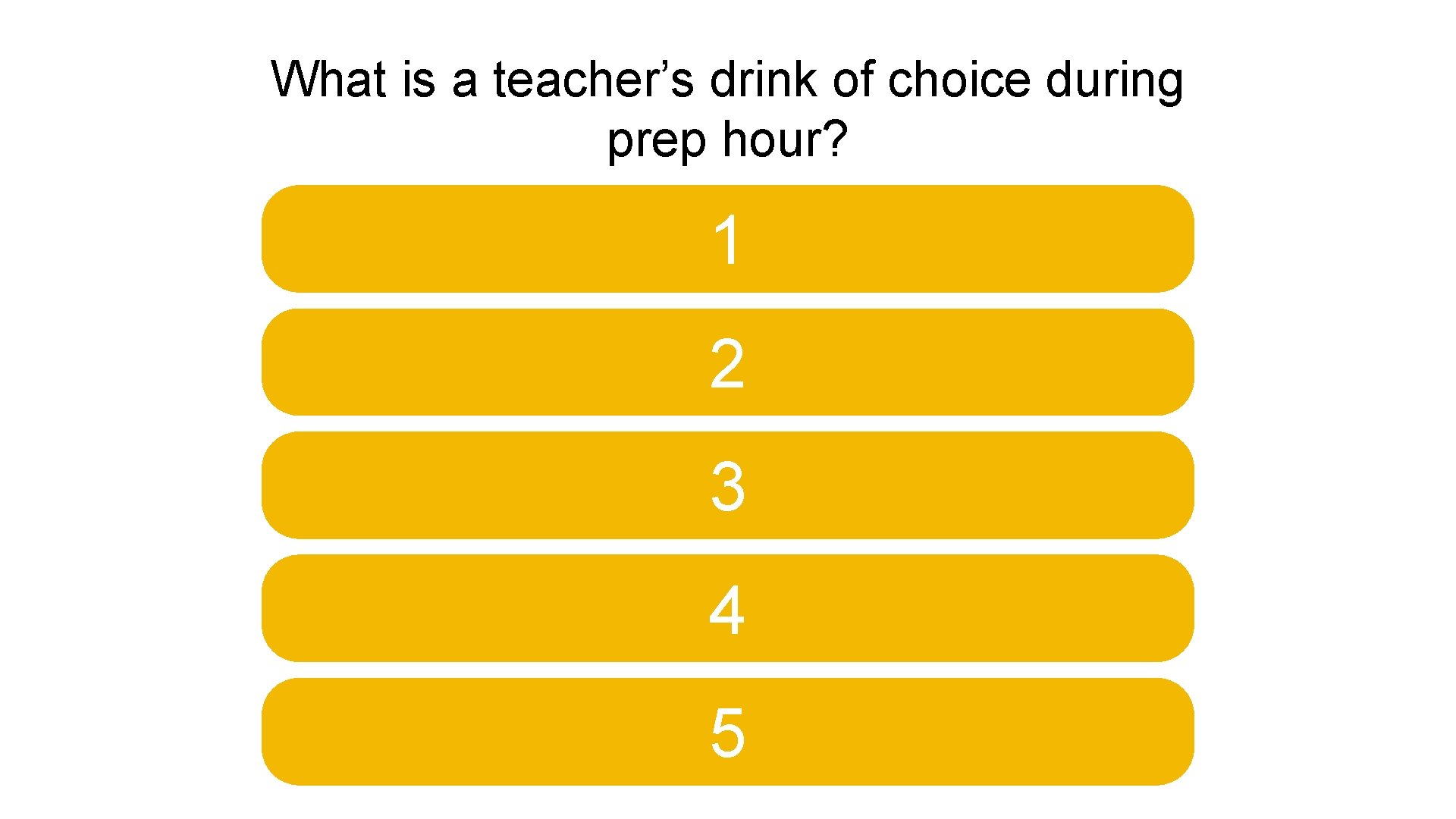 What is a teacher’s drink of choice during prep hour? 1 2 3 4