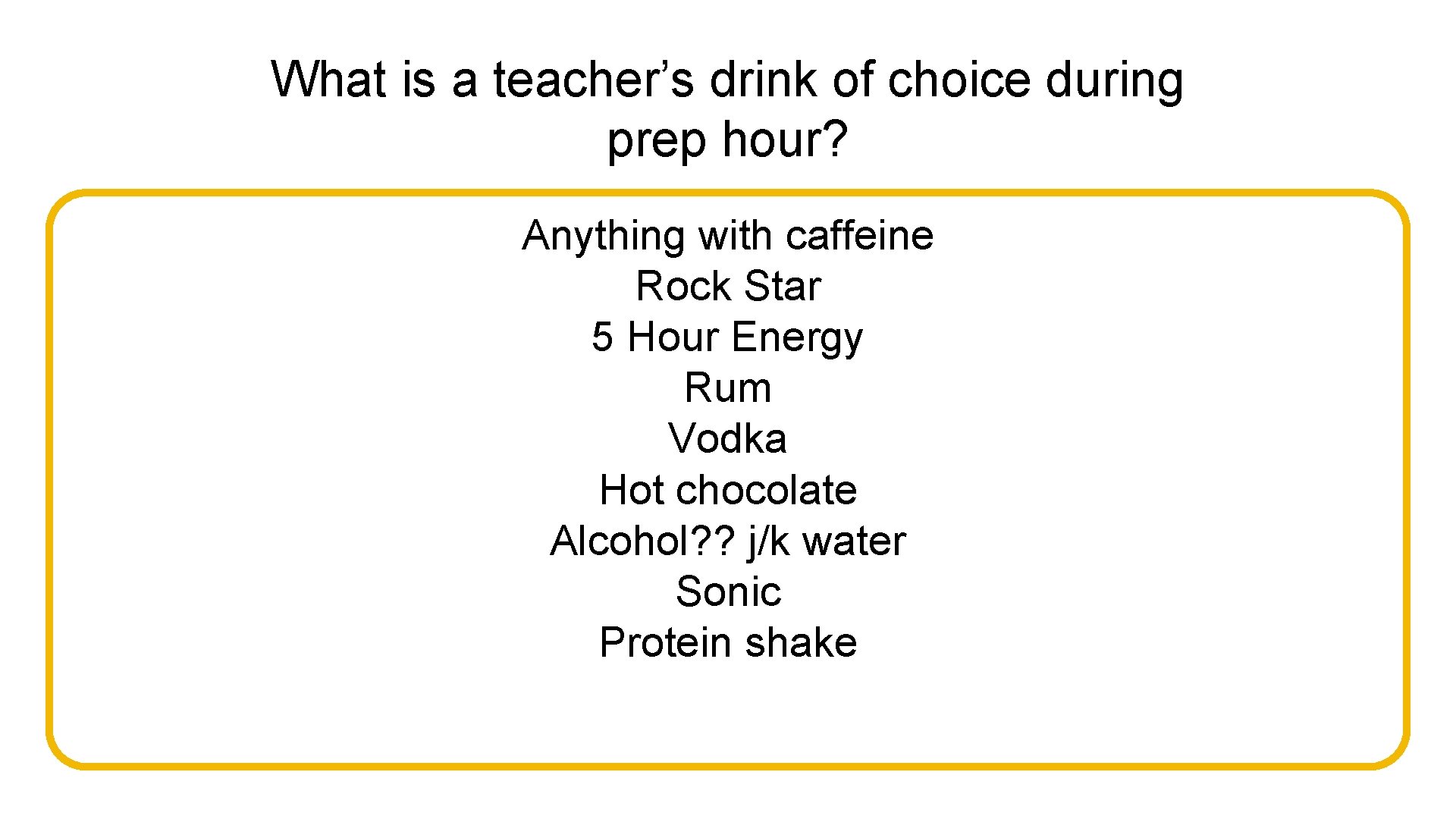 What is a teacher’s drink of choice during prep hour? Anything with caffeine Rock