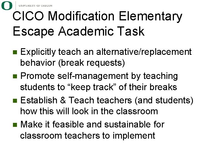 CICO Modification Elementary Escape Academic Task Explicitly teach an alternative/replacement behavior (break requests) n