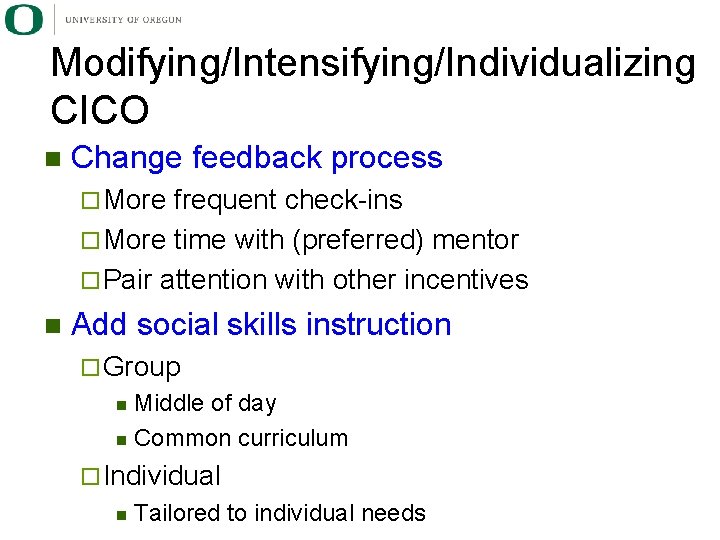 Modifying/Intensifying/Individualizing CICO n Change feedback process ¨ More frequent check-ins ¨ More time with