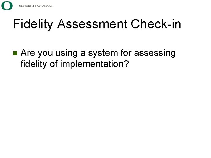 Fidelity Assessment Check-in n Are you using a system for assessing fidelity of implementation?