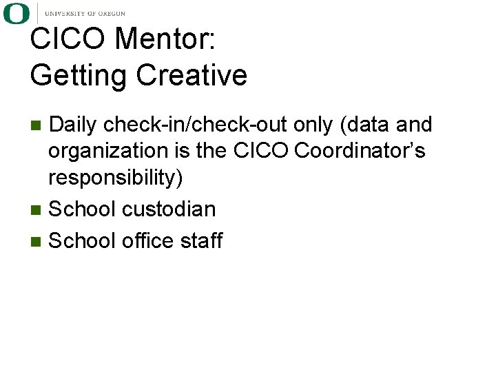 CICO Mentor: Getting Creative Daily check-in/check-out only (data and organization is the CICO Coordinator’s