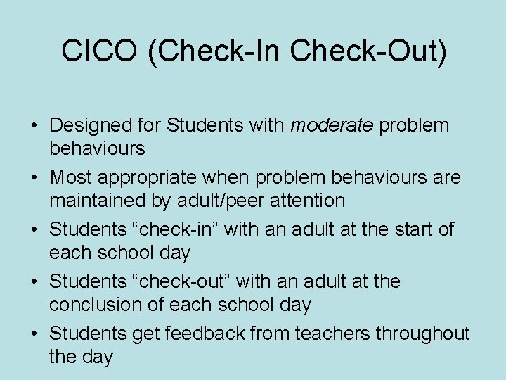 CICO (Check-In Check-Out) • Designed for Students with moderate problem behaviours • Most appropriate