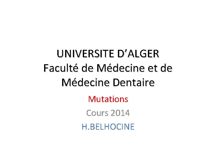 UNIVERSITE D’ALGER Faculté de Médecine et de Médecine Dentaire Mutations Cours 2014 H. BELHOCINE