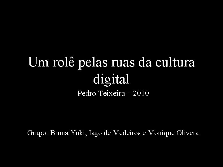 Um rolê pelas ruas da cultura digital Pedro Teixeira – 2010 Grupo: Bruna Yuki,
