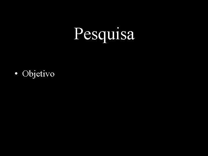 Pesquisa • Objetivo 