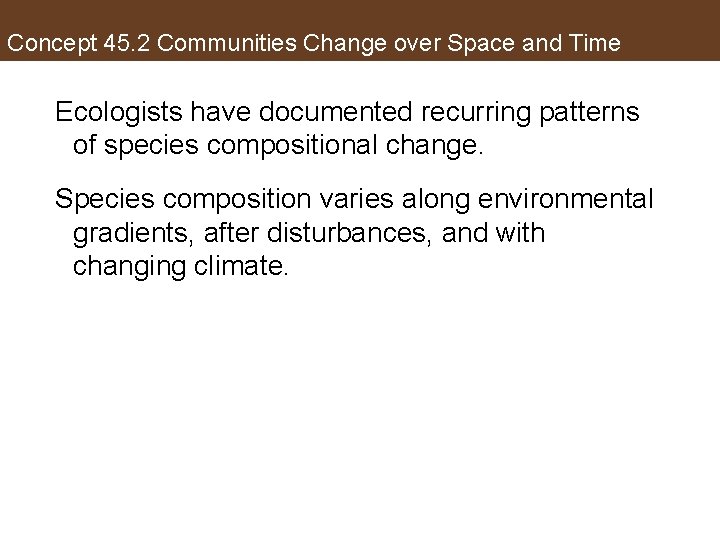 Concept 45. 2 Communities Change over Space and Time Ecologists have documented recurring patterns