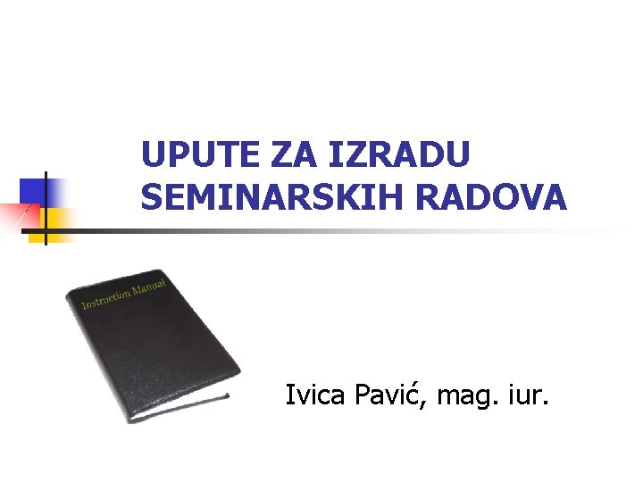 UPUTE ZA IZRADU SEMINARSKIH RADOVA Ivica Pavić, mag. iur. 