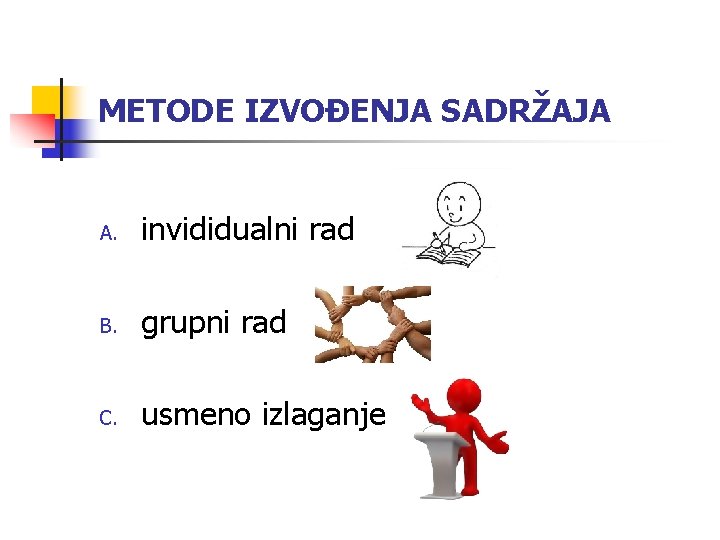 METODE IZVOĐENJA SADRŽAJA A. invididualni rad B. grupni rad C. usmeno izlaganje 