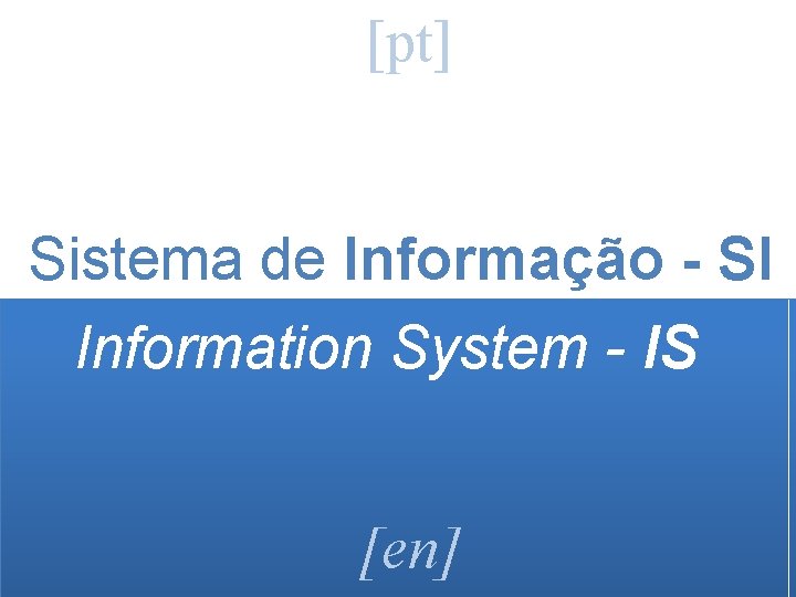 [pt] Sistema de Informação - SI Information System - IS [en] 