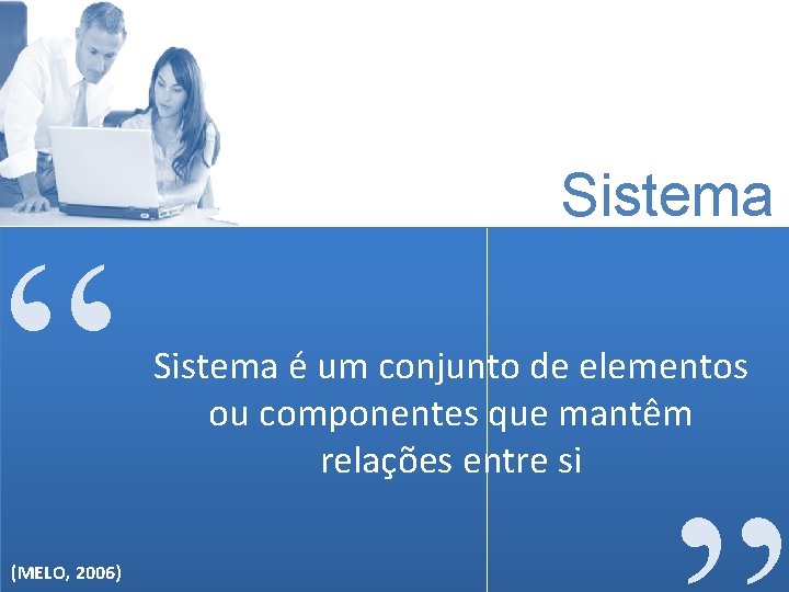 “ (MELO, 2006) Sistema é um conjunto de elementos ou componentes que mantêm relações