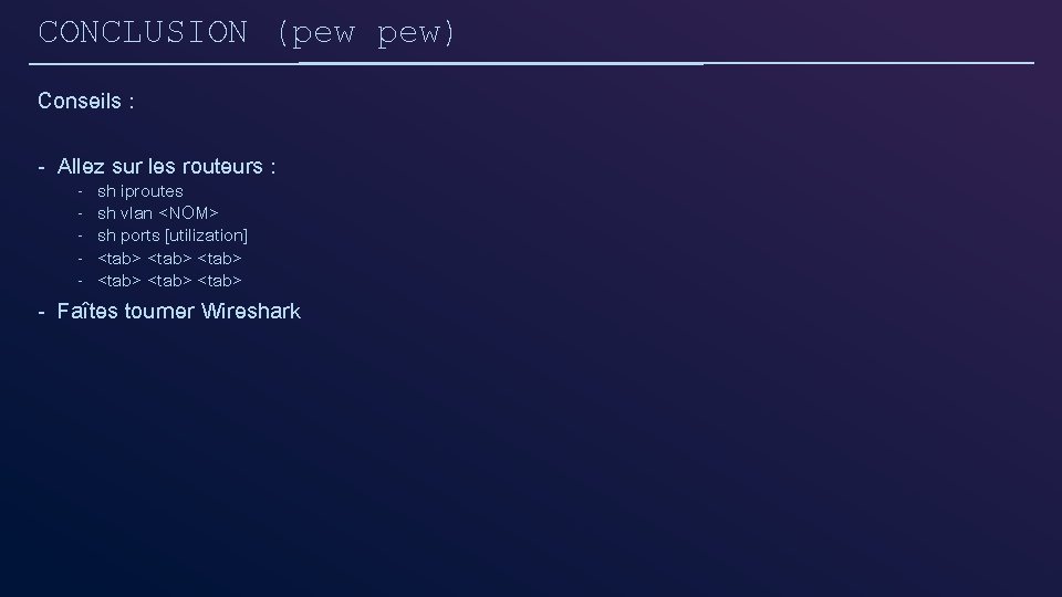 CONCLUSION (pew pew) Conseils : - Allez sur les routeurs : - sh iproutes CONCLUSION (pew pew) Conseils : - Allez sur les routeurs : - sh iproutes