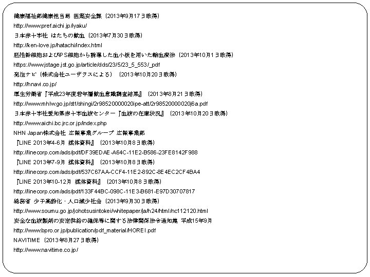 健康福祉部健康担当局 医薬安全課（2013年 9月17日取得） http: //www. pref. aichi. jp/iyaku/ 日本赤十字社 はたちの献血（2013年 7月30日取得） http: //ken-love. jp/hatachi/index.