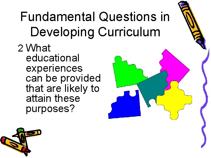 Fundamental Questions in Developing Curriculum 2 What educational experiences can be provided that are