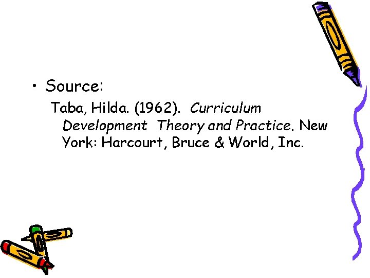  • Source: Taba, Hilda. (1962). Curriculum Development Theory and Practice. New York: Harcourt,