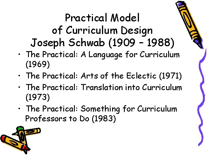 Practical Model of Curriculum Design Joseph Schwab (1909 – 1988) • The Practical: A