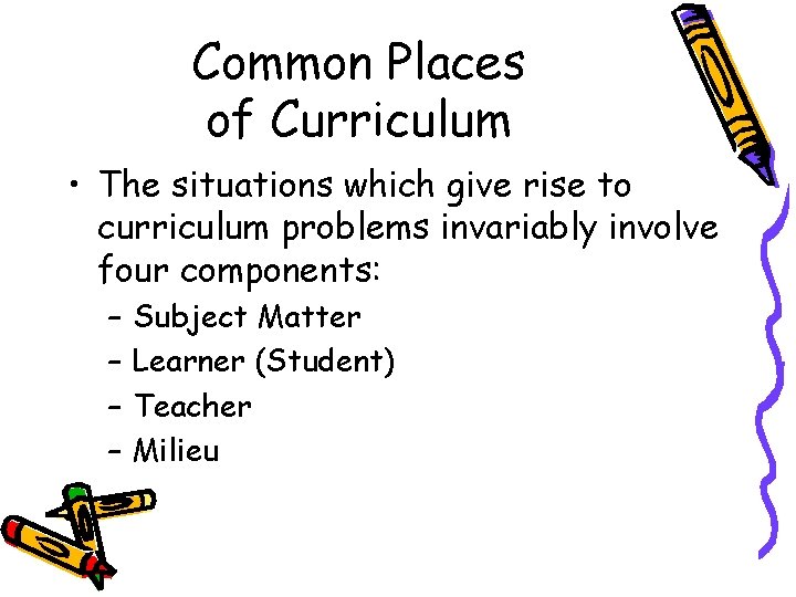 Common Places of Curriculum • The situations which give rise to curriculum problems invariably