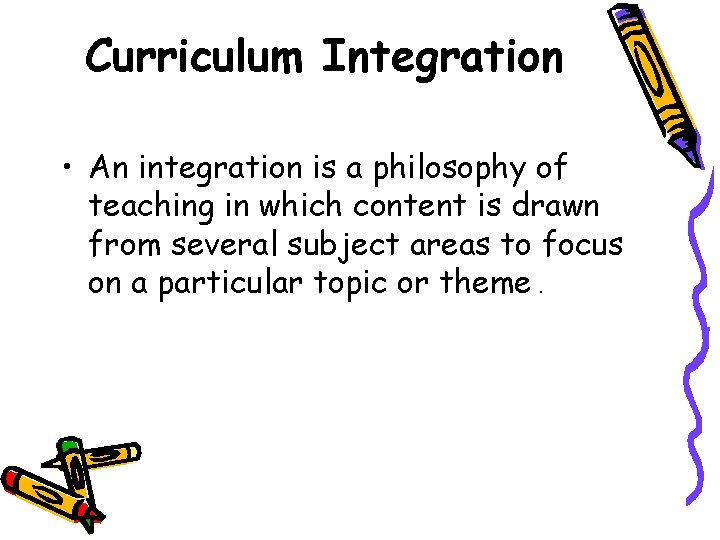 Curriculum Integration • An integration is a philosophy of teaching in which content is