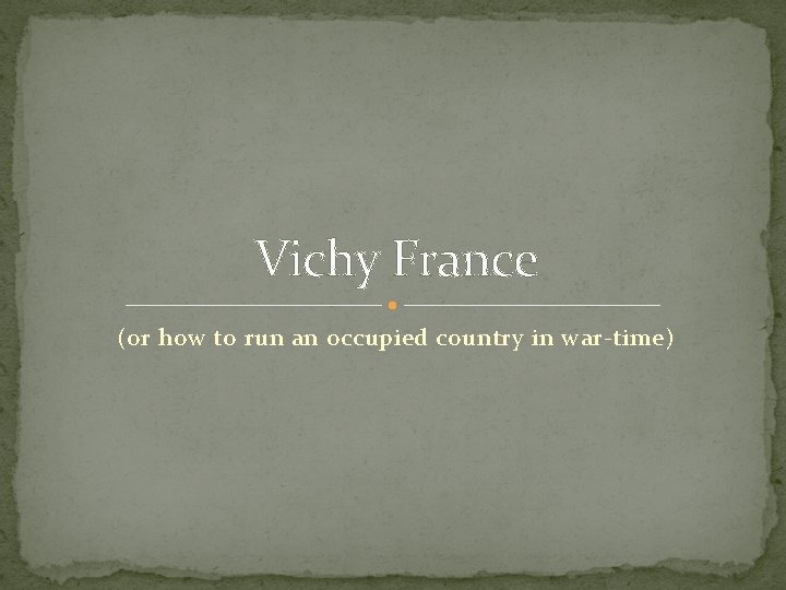 Vichy France (or how to run an occupied country in war-time) Vichy France (or how to run an occupied country in war-time)
