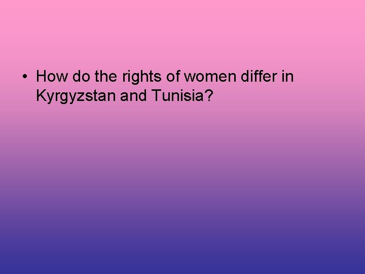  • How do the rights of women differ in Kyrgyzstan and Tunisia? 