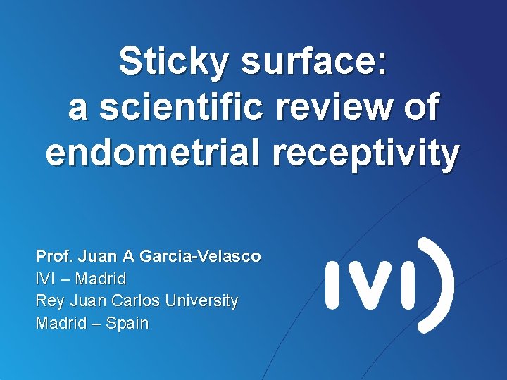 Sticky surface: a scientific review of endometrial receptivity Prof. Juan A Garcia-Velasco IVI –