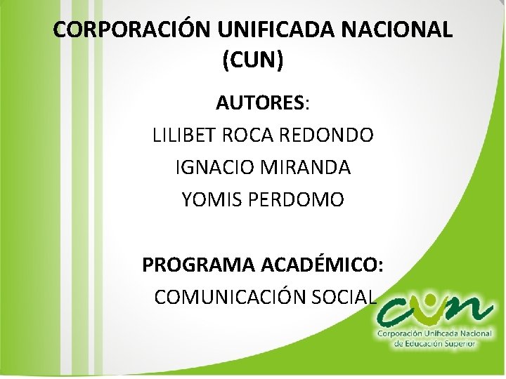 CORPORACIÓN UNIFICADA NACIONAL (CUN) AUTORES: LILIBET ROCA REDONDO IGNACIO MIRANDA YOMIS PERDOMO PROGRAMA ACADÉMICO: