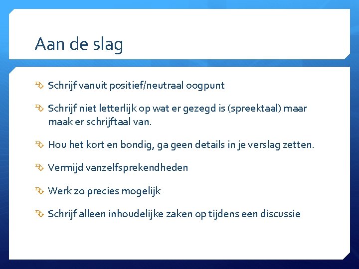 Aan de slag Schrijf vanuit positief/neutraal oogpunt Schrijf niet letterlijk op wat er gezegd