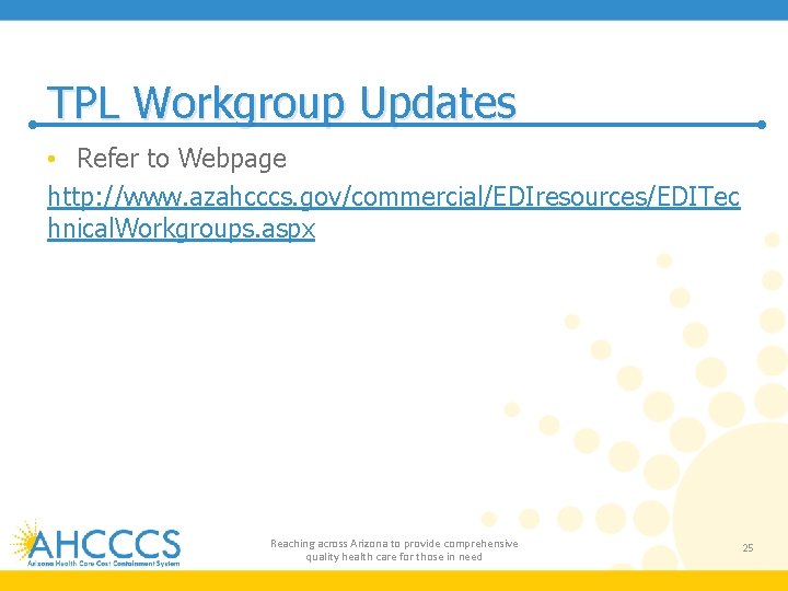 TPL Workgroup Updates • Refer to Webpage http: //www. azahcccs. gov/commercial/EDIresources/EDITec hnical. Workgroups. aspx TPL Workgroup Updates • Refer to Webpage http: //www. azahcccs. gov/commercial/EDIresources/EDITec hnical. Workgroups. aspx