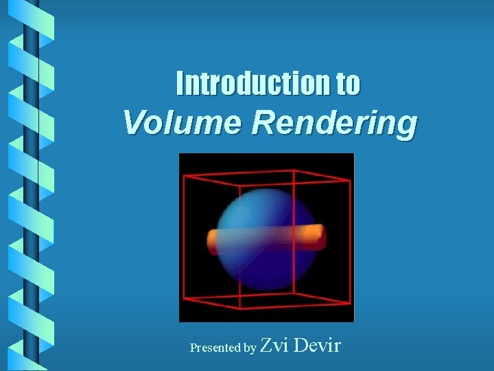 Introduction to Volume Rendering Presented by Zvi Devir 