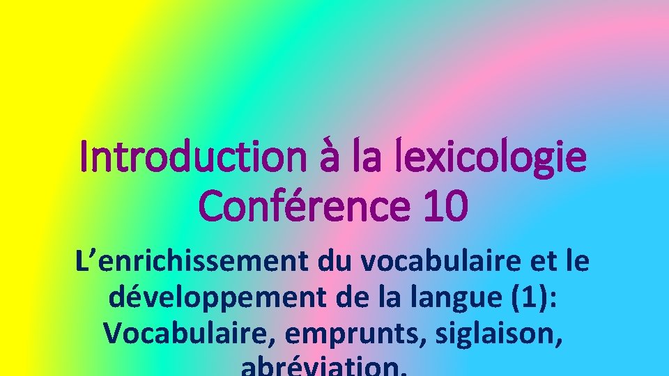 Introduction à la lexicologie Conférence 10 L’enrichissement du vocabulaire et le développement de la