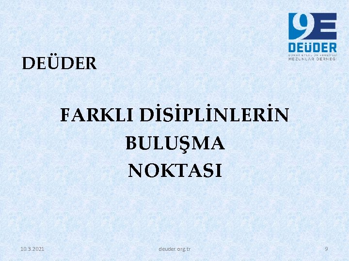 DEÜDER FARKLI DİSİPLİNLERİN BULUŞMA NOKTASI 10. 3. 2021 deuder. org. tr 9 