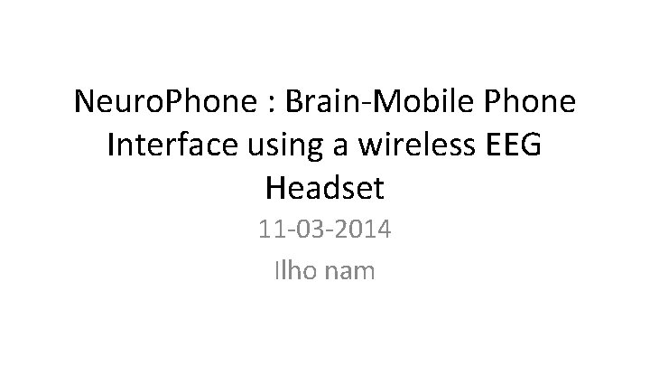 Neuro. Phone : Brain-Mobile Phone Interface using a wireless EEG Headset 11 -03 -2014