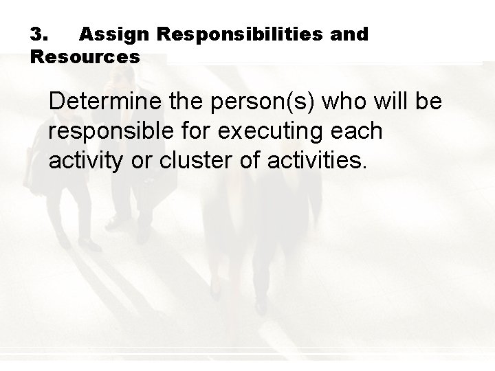 3. Assign Responsibilities and Resources Determine the person(s) who will be responsible for executing