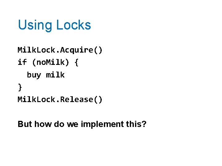 Using Locks Milk. Lock. Acquire() if (no. Milk) { buy milk } Milk. Lock.