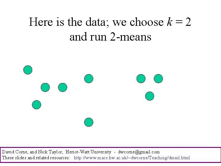 Here is the data; we choose k = 2 and run 2 -means David