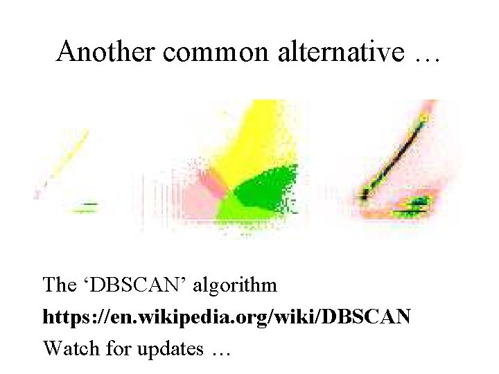 Another common alternative … The ‘DBSCAN’ algorithm https: //en. wikipedia. org/wiki/DBSCAN Watch for updates