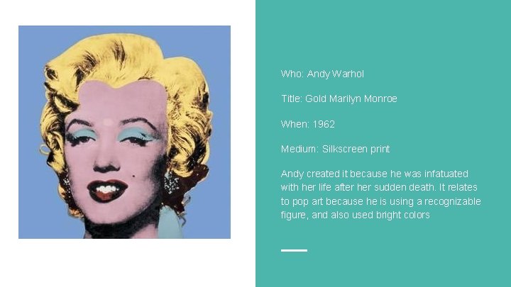 Who: Andy Warhol Title: Gold Marilyn Monroe When: 1962 Medium: Silkscreen print Andy created