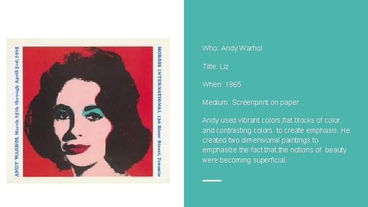 Who: Andy Warhol Title: Liz When: 1965 Medium: Screenprint on paper Andy used vibrant