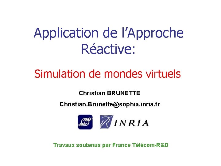 Application de l’Approche Réactive: Simulation de mondes virtuels Christian BRUNETTE Christian. Brunette@sophia. inria. fr