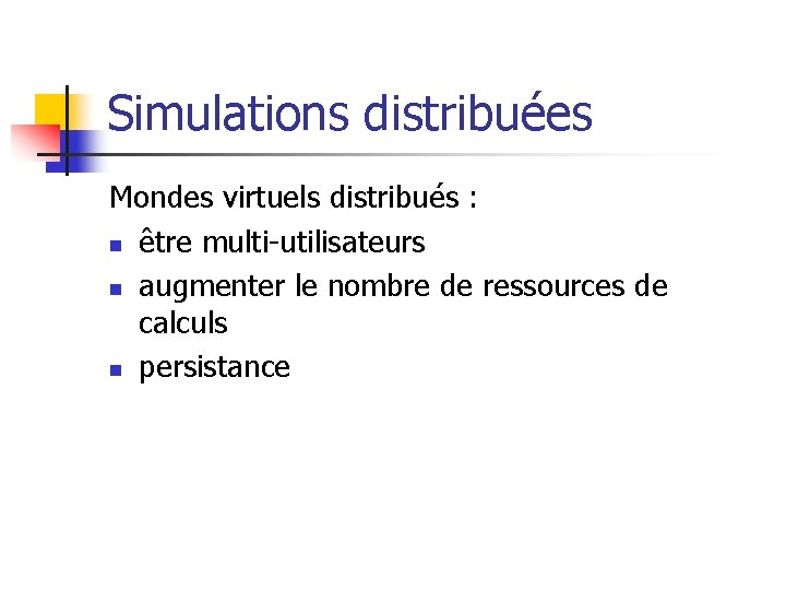 Simulations distribuées Mondes virtuels distribués : n être multi-utilisateurs n augmenter le nombre de