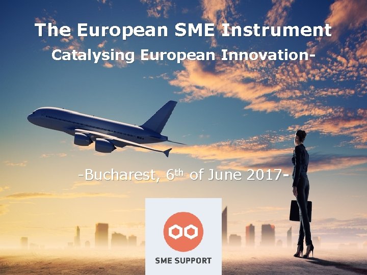The European SME Instrument Catalysing European Innovation- -Bucharest, 6 th of June 2017 -