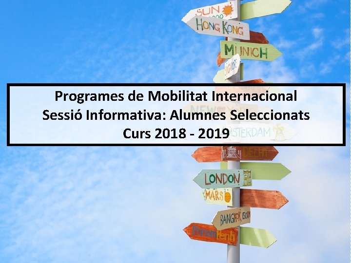 Programes de Mobilitat Internacional Sessió Informativa: Alumnes Seleccionats Curs 2018 - 2019 