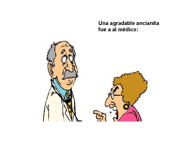 Una agradable ancianita fue a al médico: 