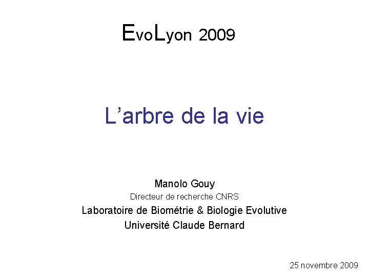 Evo. Lyon 2009 L’arbre de la vie Manolo Gouy Directeur de recherche CNRS Laboratoire