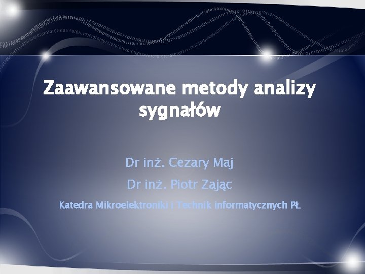 Zaawansowane metody analizy sygnałów Dr inż. Cezary Maj Dr inż. Piotr Zając Katedra Mikroelektroniki