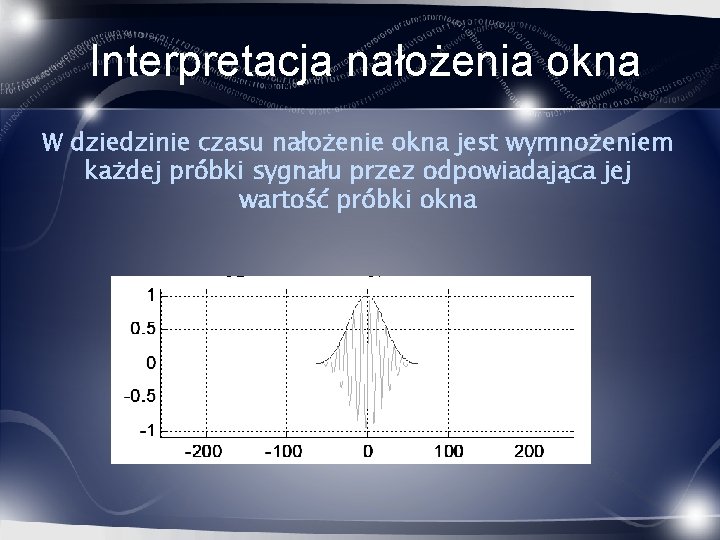 Interpretacja nałożenia okna W dziedzinie czasu nałożenie okna jest wymnożeniem każdej próbki sygnału przez